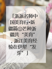 浙派名师中国美育行•新疆篇①芒种浙疆共“美育”，浙江美育经验在伊犁“发芽”