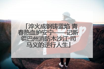 淬火成钢铸蓝焰 青春热血护安宁——记新疆巴州消防木沙江·司马义的逆行人生