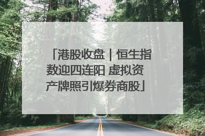 港股收盘｜恒生指数迎四连阳 虚拟资产牌照引爆券商股