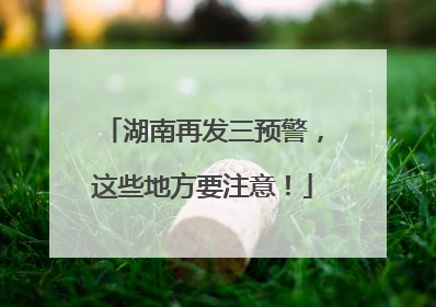 湖南再发三预警，这些地方要注意！