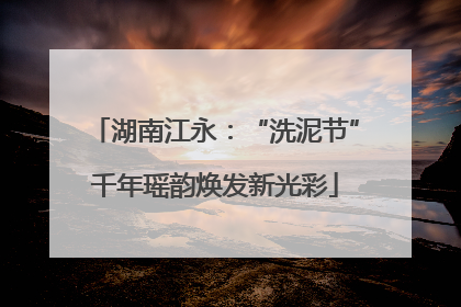 湖南江永：“洗泥节”千年瑶韵焕发新光彩