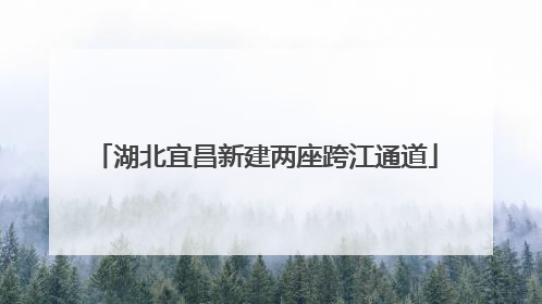 湖北宜昌新建两座跨江通道