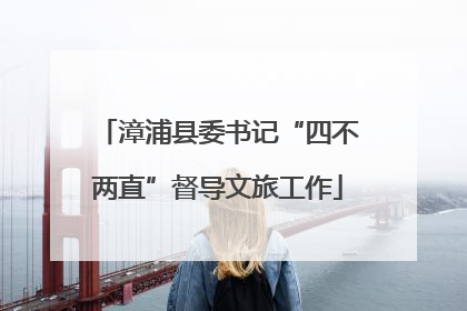 漳浦县委书记“四不两直”督导文旅工作