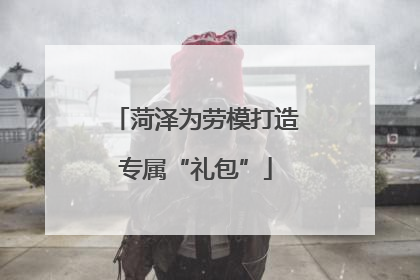 菏泽为劳模打造专属“礼包”