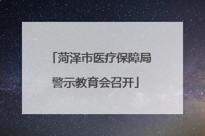 菏泽市医疗保障局警示教育会召开
