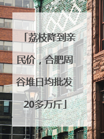 荔枝降到亲民价，合肥周谷堆日均批发20多万斤