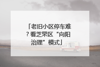 老旧小区停车难？看芝罘区“向阳治理”模式