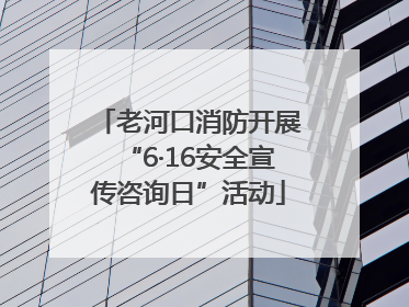 老河口消防开展“6·16安全宣传咨询日”活动