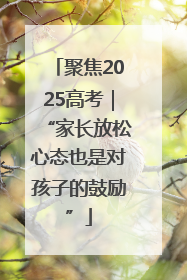聚焦2025高考｜“家长放松心态也是对孩子的鼓励”