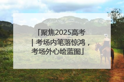 聚焦2025高考｜考场内笔落惊鸿，考场外心绘蓝图