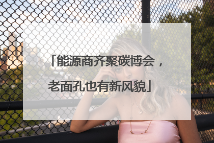 能源商齐聚碳博会，老面孔也有新风貌