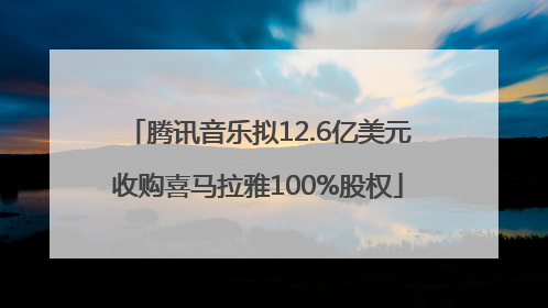 腾讯音乐拟12.6亿美元收购喜马拉雅100%股权