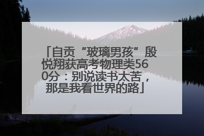 自贡“玻璃男孩”殷悦翔获高考物理类560分：别说读书太苦，那是我看世界的路