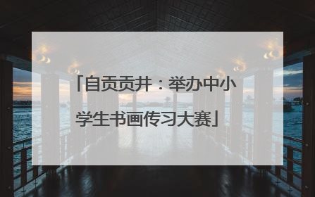 自贡贡井：举办中小学生书画传习大赛