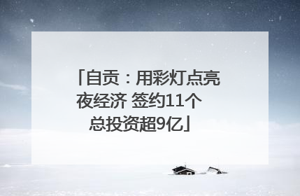 自贡：用彩灯点亮夜经济 签约11个总投资超9亿