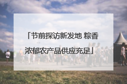 节前探访新发地 粽香浓郁农产品供应充足