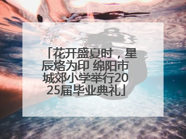 花开盛夏时，星辰烙为印 绵阳市城郊小学举行2025届毕业典礼