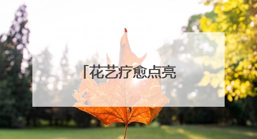 花艺疗愈点亮“心”希望