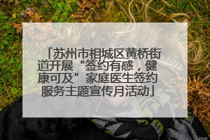 苏州市相城区黄桥街道开展“签约有感，健康可及”家庭医生签约服务主题宣传月活动