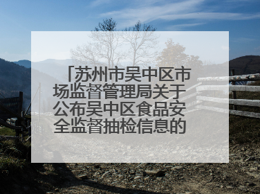 苏州市吴中区市场监督管理局关于公布吴中区食品安全监督抽检信息的公告（2025年第四期）