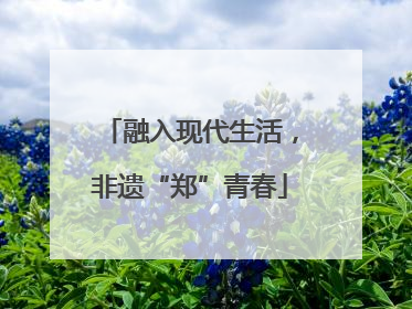 融入现代生活，非遗“郑”青春