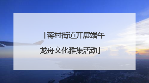 蒋村街道开展端午龙舟文化雅集活动