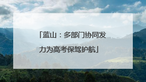 蓝山：多部门协同发力为高考保驾护航