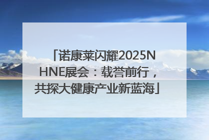 诺康莱闪耀2025NHNE展会：载誉前行，共探大健康产业新蓝海