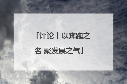 评论丨以奔跑之名 聚发展之气