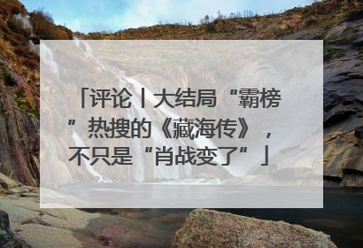 评论丨大结局“霸榜”热搜的《藏海传》，不只是“肖战变了”