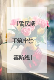 警民携手筑牢禁毒防线