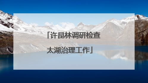 许昆林调研检查太湖治理工作