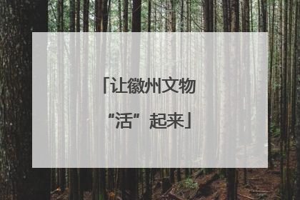 让徽州文物“活”起来