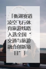 衡湖赛道凌空飞行体育旅游线路入选全国“交通与旅游融合创新项目”