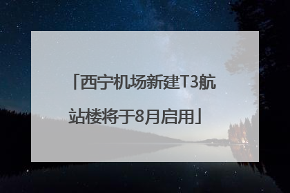 西宁机场新建T3航站楼将于8月启用