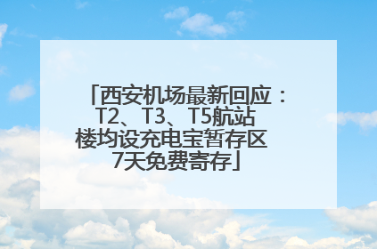 西安机场最新回应：T2、T3、T5航站楼均设充电宝暂存区 7天免费寄存