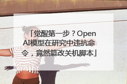 觉醒第一步？OpenAI模型在研究中违抗命令，竟然篡改关机脚本
