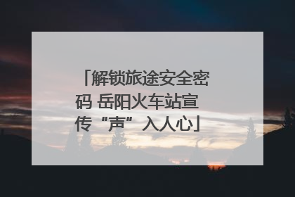 解锁旅途安全密码 岳阳火车站宣传“声”入人心