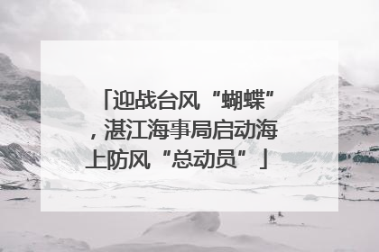 迎战台风“蝴蝶”，湛江海事局启动海上防风“总动员”
