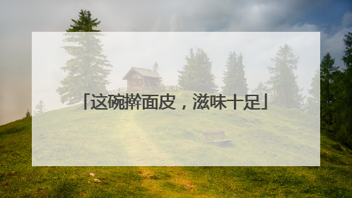 这碗擀面皮，滋味十足