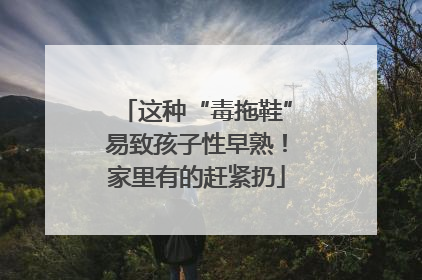这种“毒拖鞋”易致孩子性早熟！家里有的赶紧扔