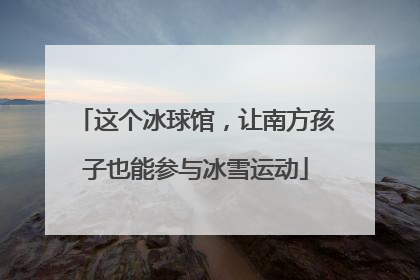 这个冰球馆，让南方孩子也能参与冰雪运动