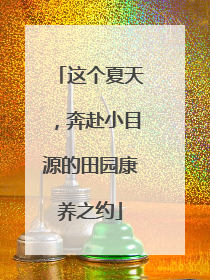 这个夏天，奔赴小目源的田园康养之约