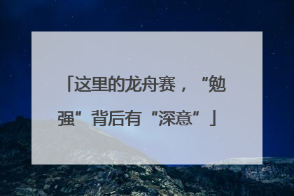 这里的龙舟赛，“勉强”背后有“深意”