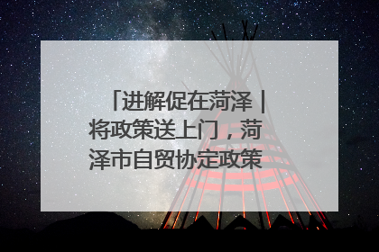 进解促在菏泽｜将政策送上门，菏泽市自贸协定政策专题宣讲会召开