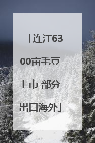 连江6300亩毛豆上市 部分出口海外