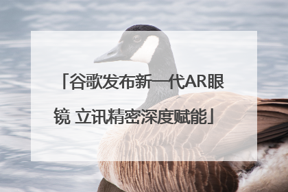 谷歌发布新一代AR眼镜 立讯精密深度赋能