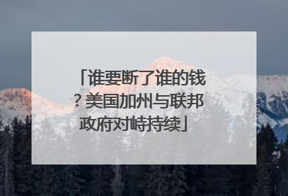 谁要断了谁的钱？美国加州与联邦政府对峙持续