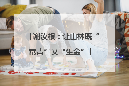 谢汝根：让山林既“常青”又“生金”