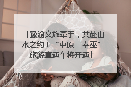 豫渝文旅牵手，共赴山水之约！“中原—奉巫”旅游直通车将开通